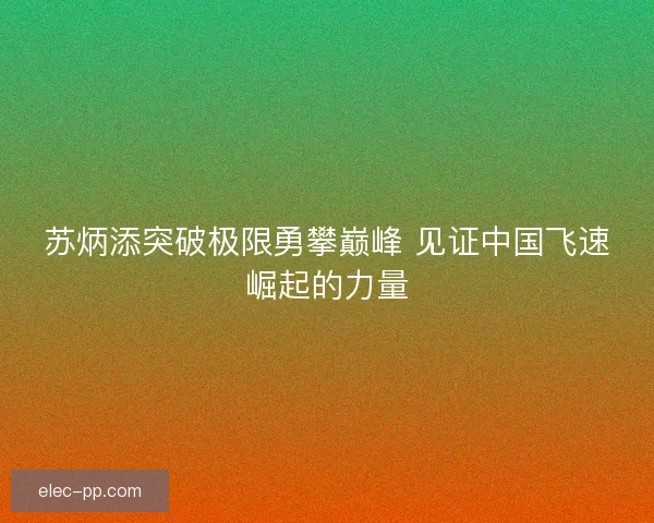 苏炳添突破极限勇攀巅峰 见证中国飞速崛起的力量 苏炳添突破极限勇攀巅峰 见证中国飞速崛起的力量