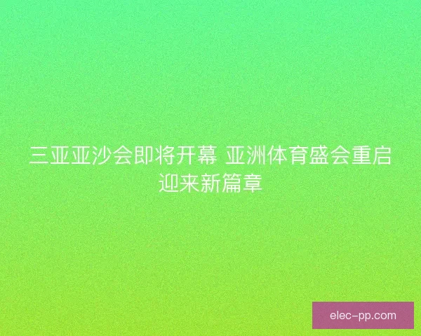 三亚亚沙会即将开幕 亚洲体育盛会重启迎来新篇章