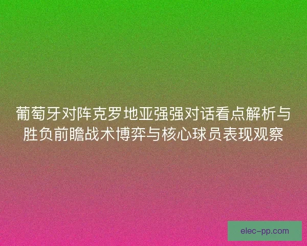 葡萄牙对阵克罗地亚强强对话看点解析与胜负前瞻战术博弈与核心球员表现观察