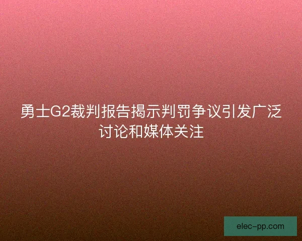 勇士G2裁判报告揭示判罚争议引发广泛讨论和媒体关注