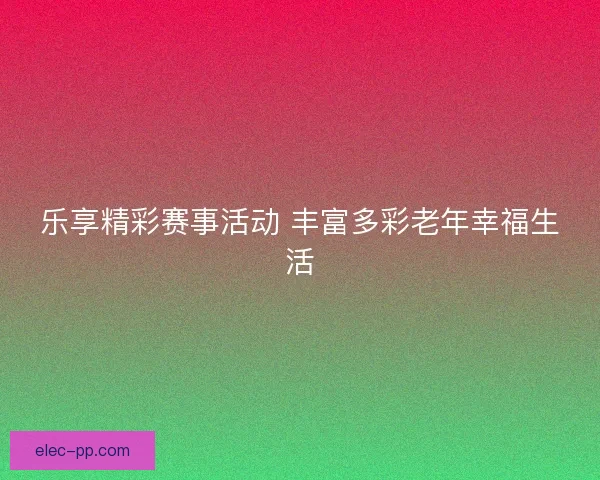 乐享精彩赛事活动 丰富多彩老年幸福生活