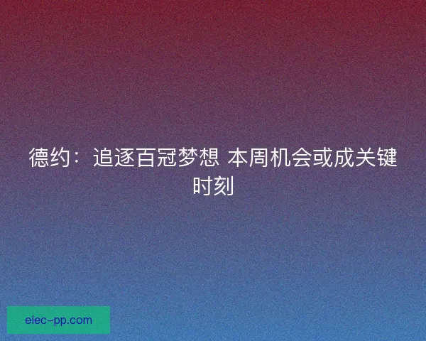 德约:追逐百冠梦想 本周机会或成关键时刻 德约:追逐百冠梦想 本周机会或成关键时刻