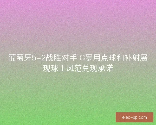 葡萄牙5-2战胜对手 C罗用点球和补射展现球王风范兑现承诺